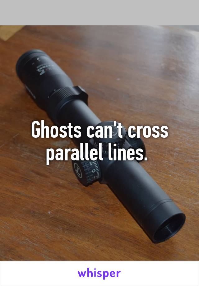 Ghosts can't cross parallel lines. 