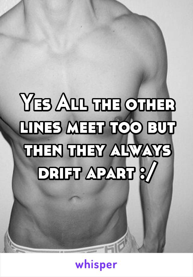 Yes All the other lines meet too but then they always drift apart :/