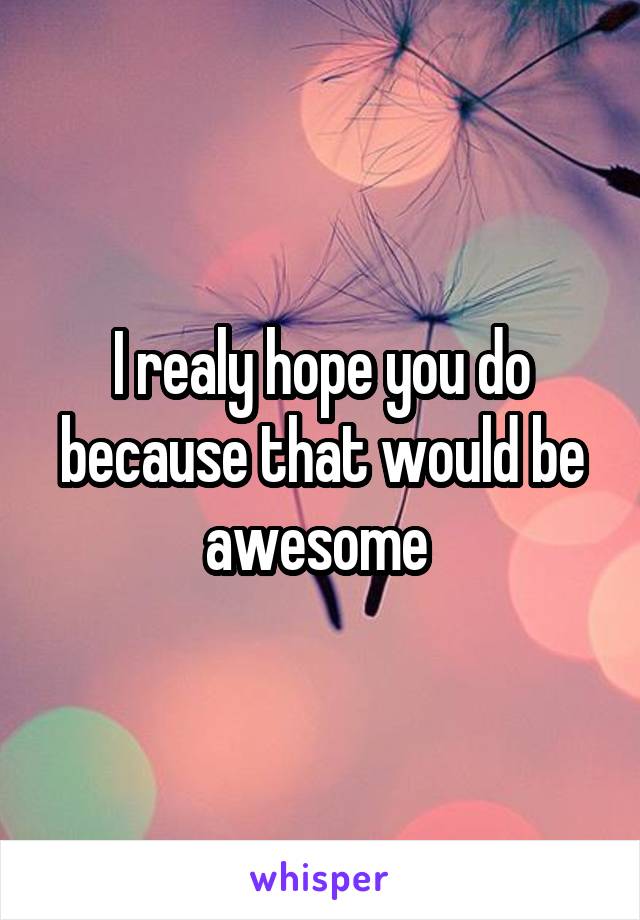 I realy hope you do because that would be awesome 