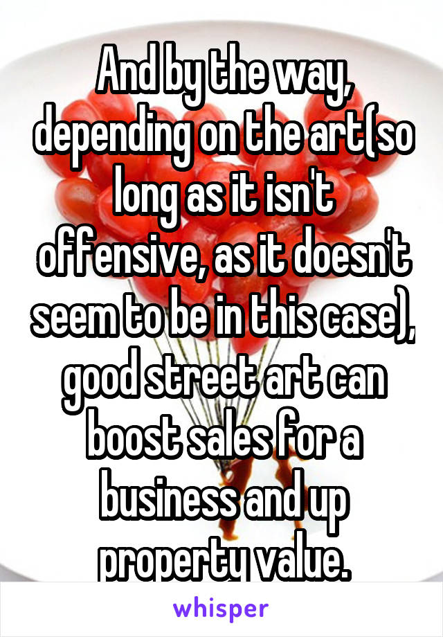 And by the way, depending on the art(so long as it isn't offensive, as it doesn't seem to be in this case), good street art can boost sales for a business and up property value.