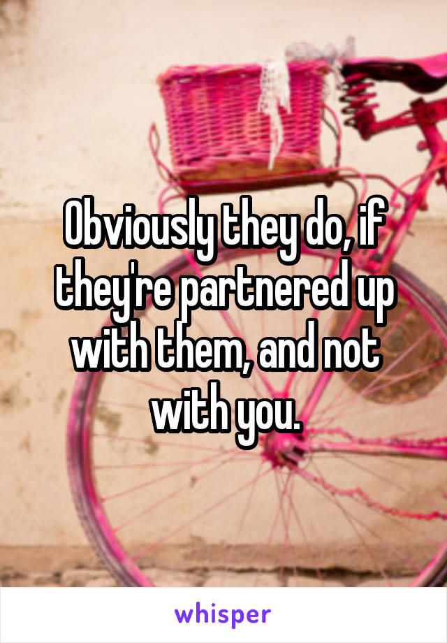 Obviously they do, if they're partnered up with them, and not with you.