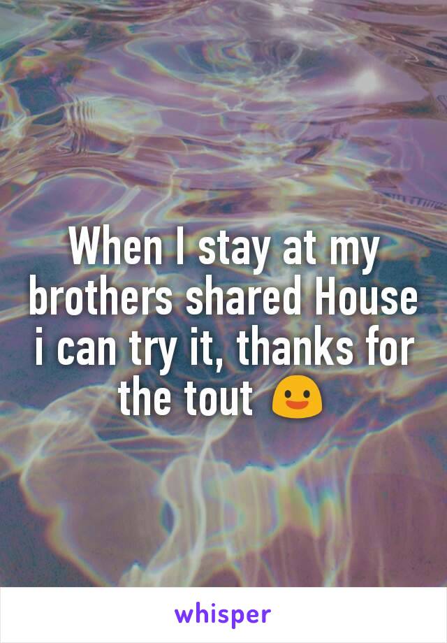 When I stay at my brothers shared House i can try it, thanks for the tout 😃