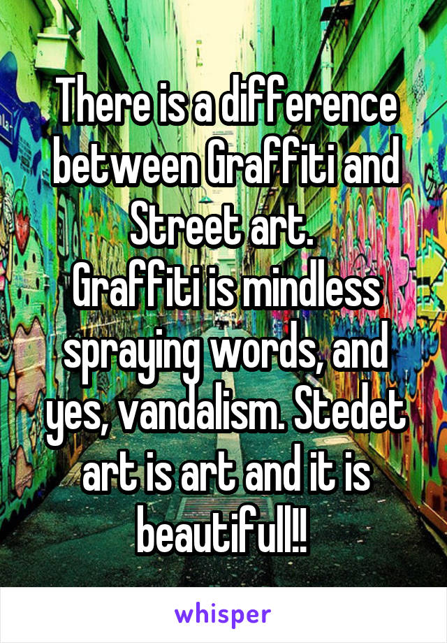 There is a difference between Graffiti and Street art. 
Graffiti is mindless spraying words, and yes, vandalism. Stedet art is art and it is beautifull!! 