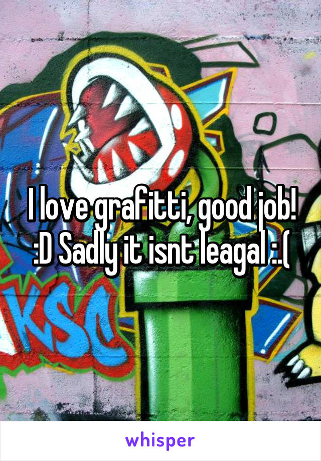 I love grafitti, good job! :D Sadly it isnt leagal :.(