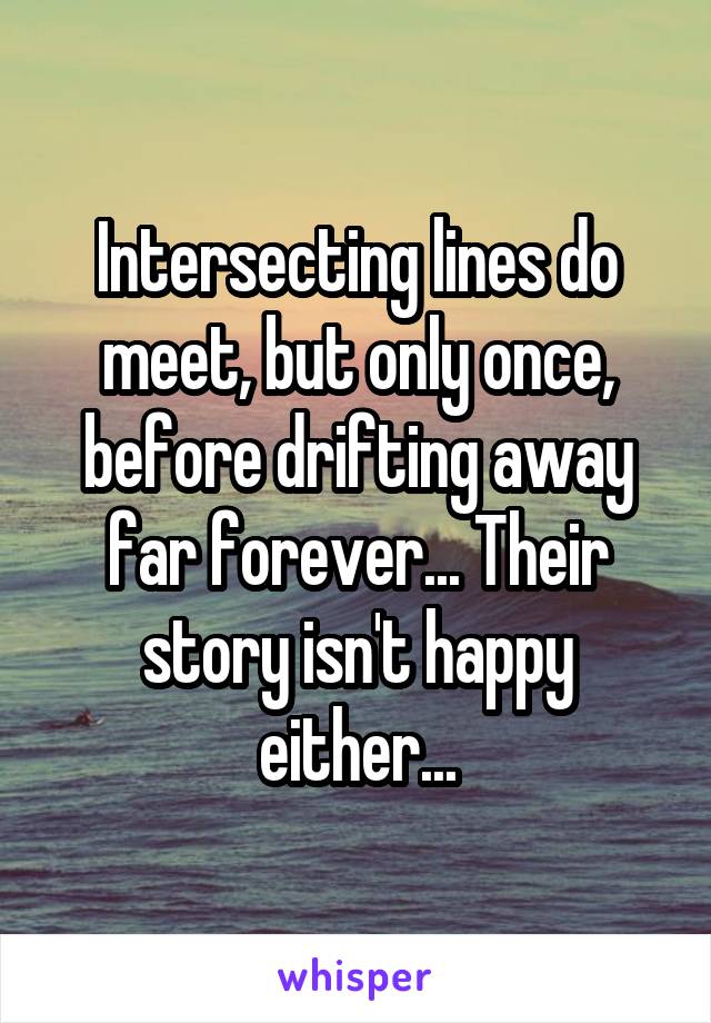 Intersecting lines do meet, but only once, before drifting away far forever... Their story isn't happy either...