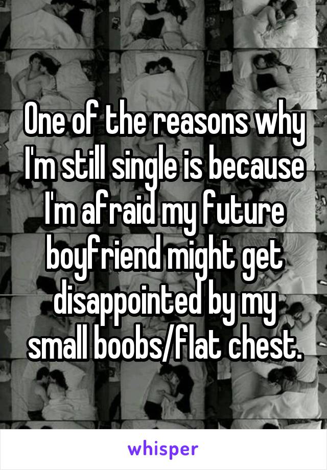 One of the reasons why I'm still single is because I'm afraid my future boyfriend might get disappointed by my small boobs/flat chest.