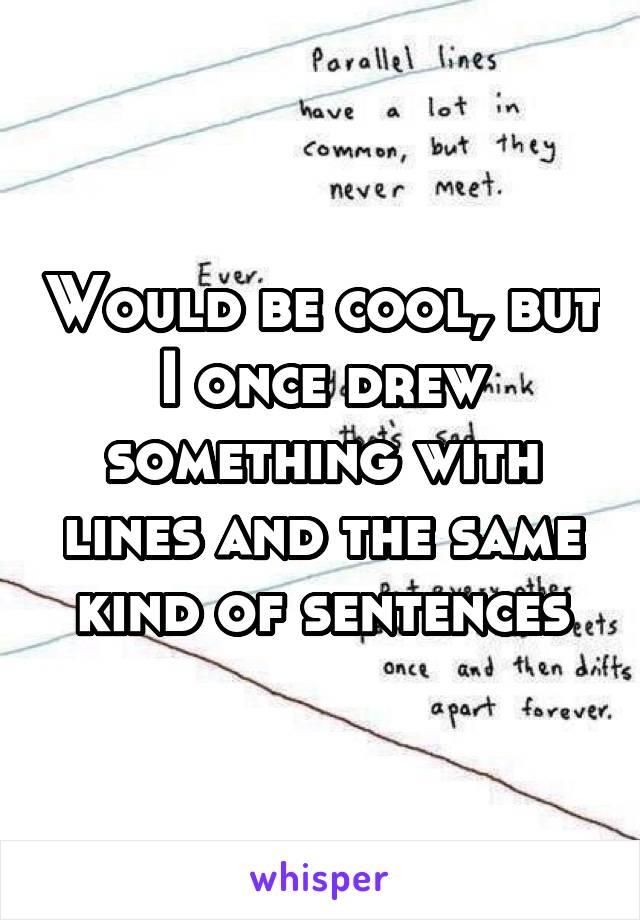 Would be cool, but I once drew something with lines and the same kind of sentences