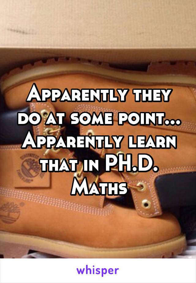 Apparently they do at some point... Apparently learn that in PH.D. Maths