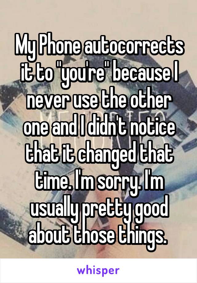 My Phone autocorrects it to "you're" because I never use the other one and I didn't notice that it changed that time. I'm sorry. I'm usually pretty good about those things. 