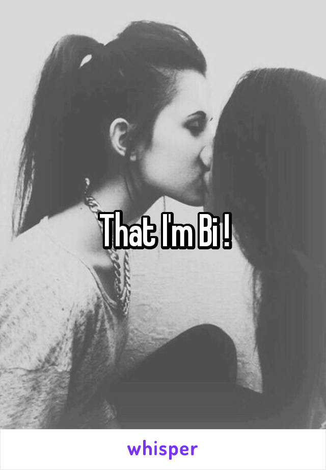 That I'm Bi !