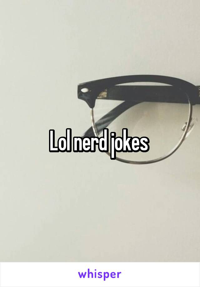 Lol nerd jokes 