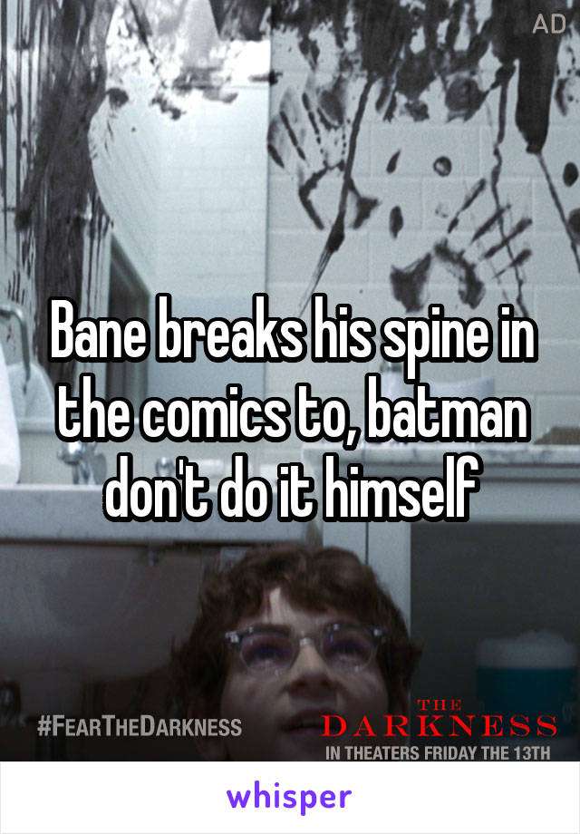 Bane breaks his spine in the comics to, batman don't do it himself