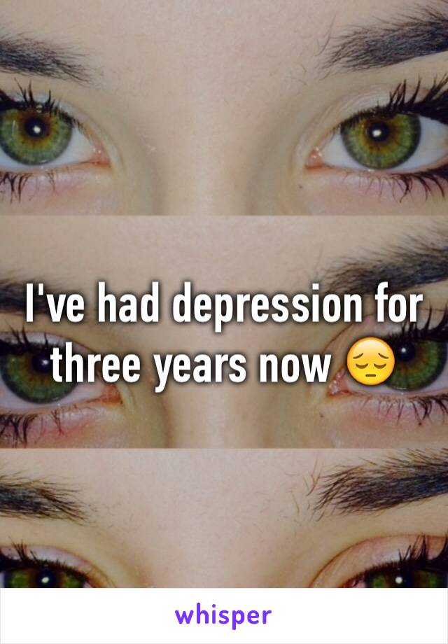 I've had depression for three years now 😔