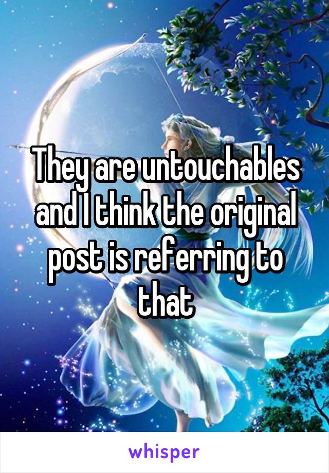 They are untouchables and I think the original post is referring to that