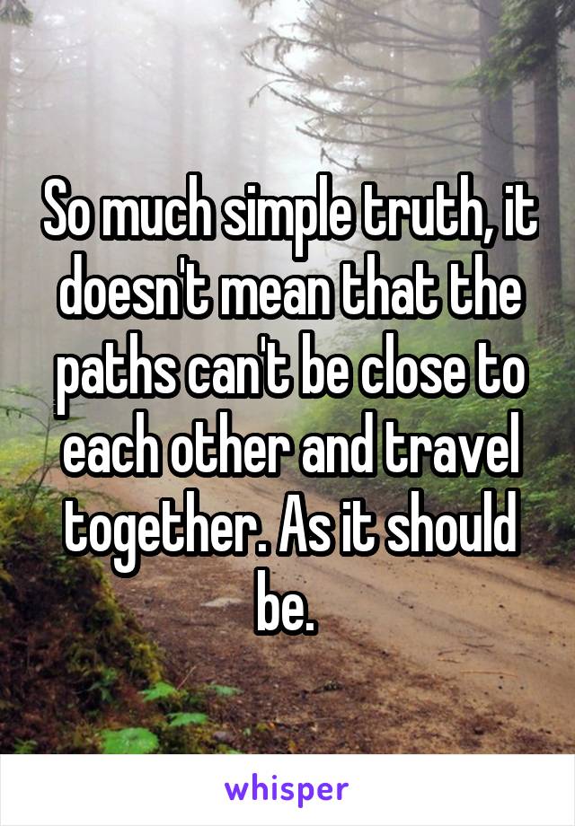 So much simple truth, it doesn't mean that the paths can't be close to each other and travel together. As it should be. 