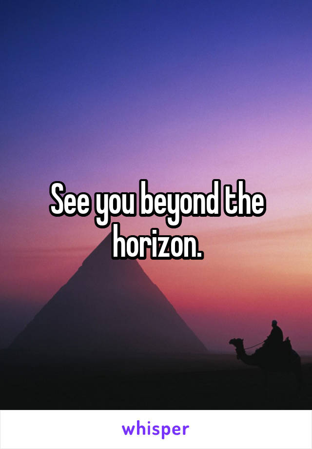 See you beyond the horizon.