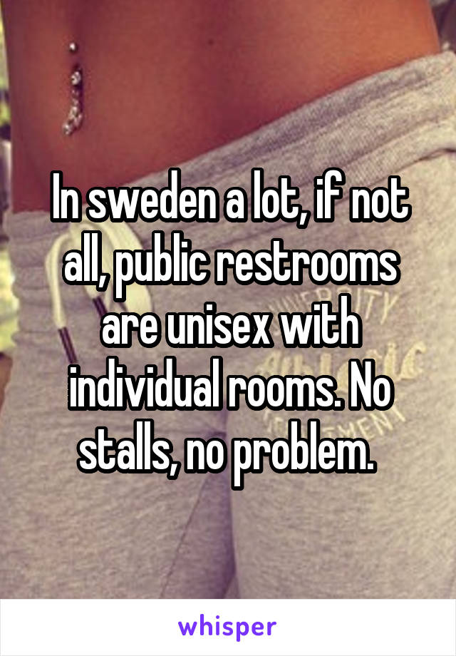 In sweden a lot, if not all, public restrooms are unisex with individual rooms. No stalls, no problem. 