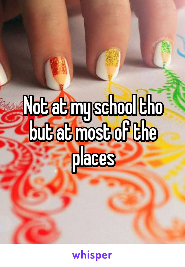 Not at my school tho but at most of the places