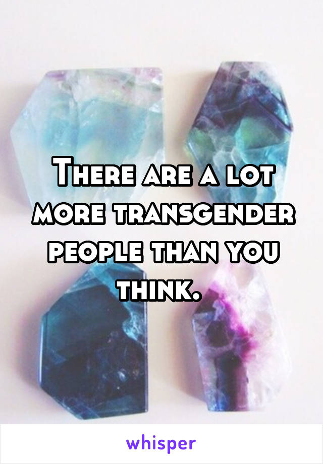 There are a lot more transgender people than you think. 