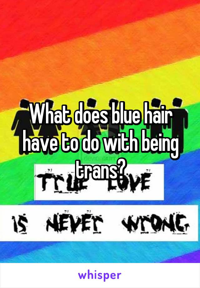 What does blue hair have to do with being trans?