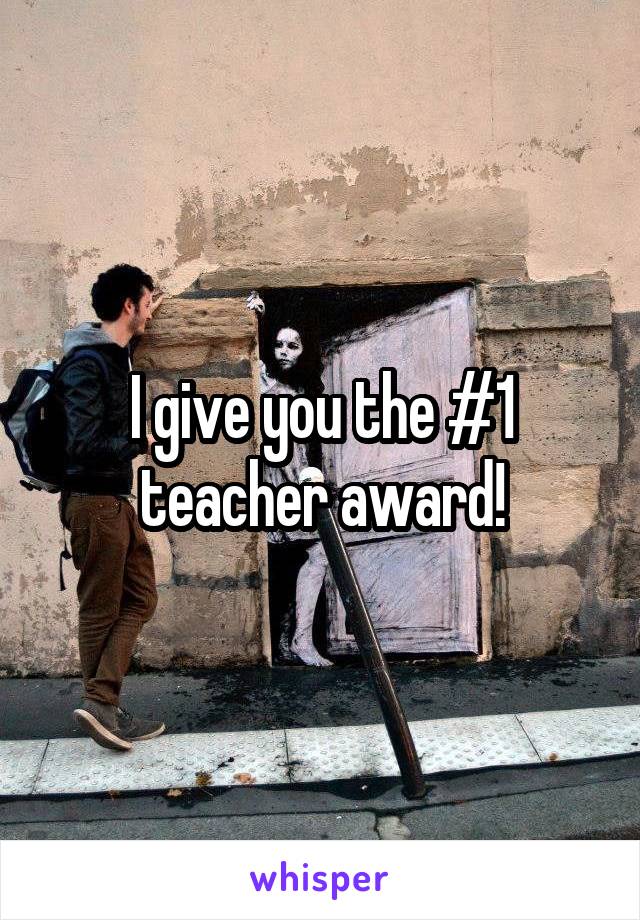 I give you the #1 teacher award!