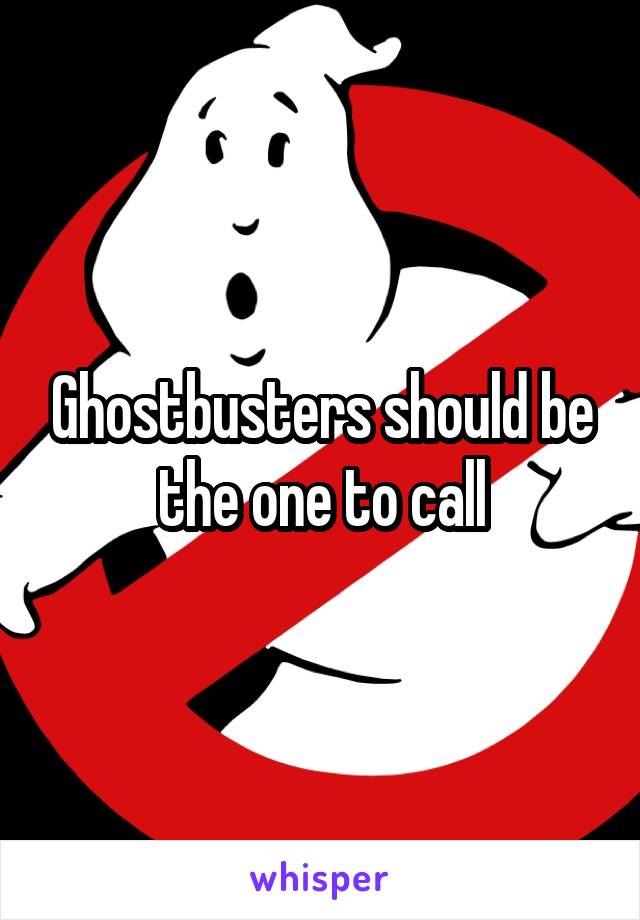 Ghostbusters should be the one to call