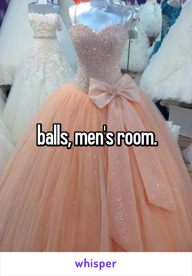 balls, men's room.