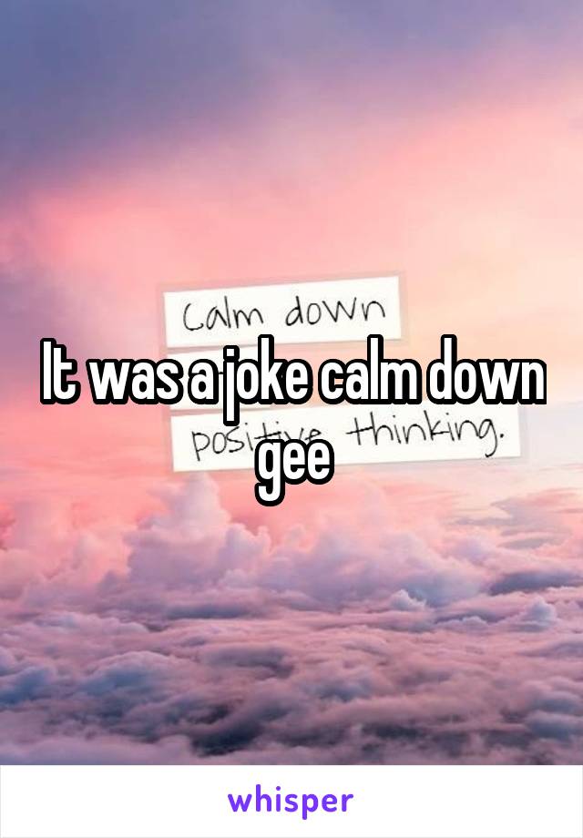 It was a joke calm down gee