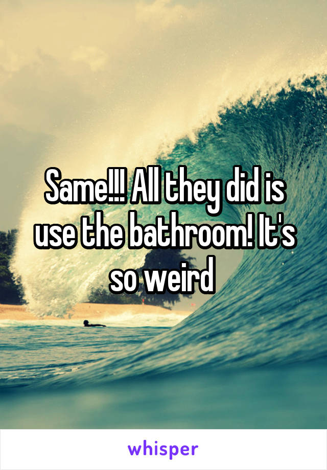 Same!!! All they did is use the bathroom! It's so weird 