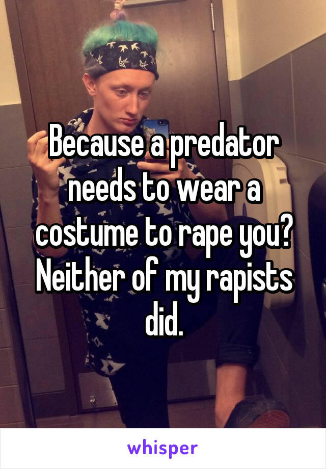 Because a predator needs to wear a costume to rape you? Neither of my rapists did.