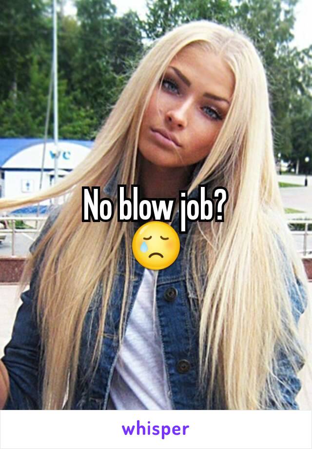 No blow job?
😢