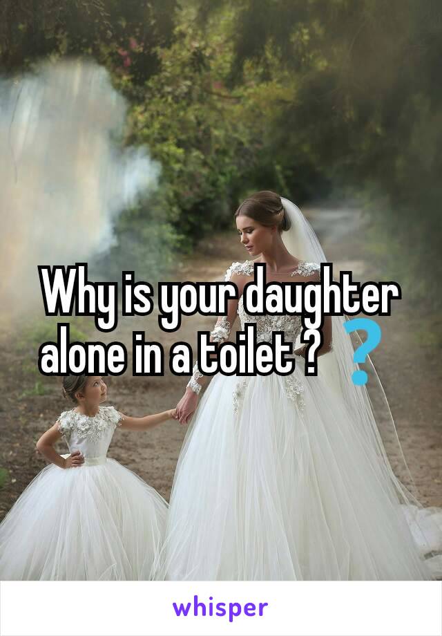 Why is your daughter alone in a toilet ?❓