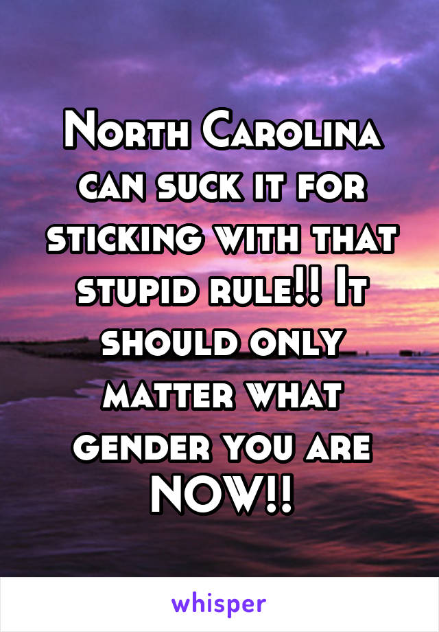 North Carolina can suck it for sticking with that stupid rule!! It should only matter what gender you are NOW!!