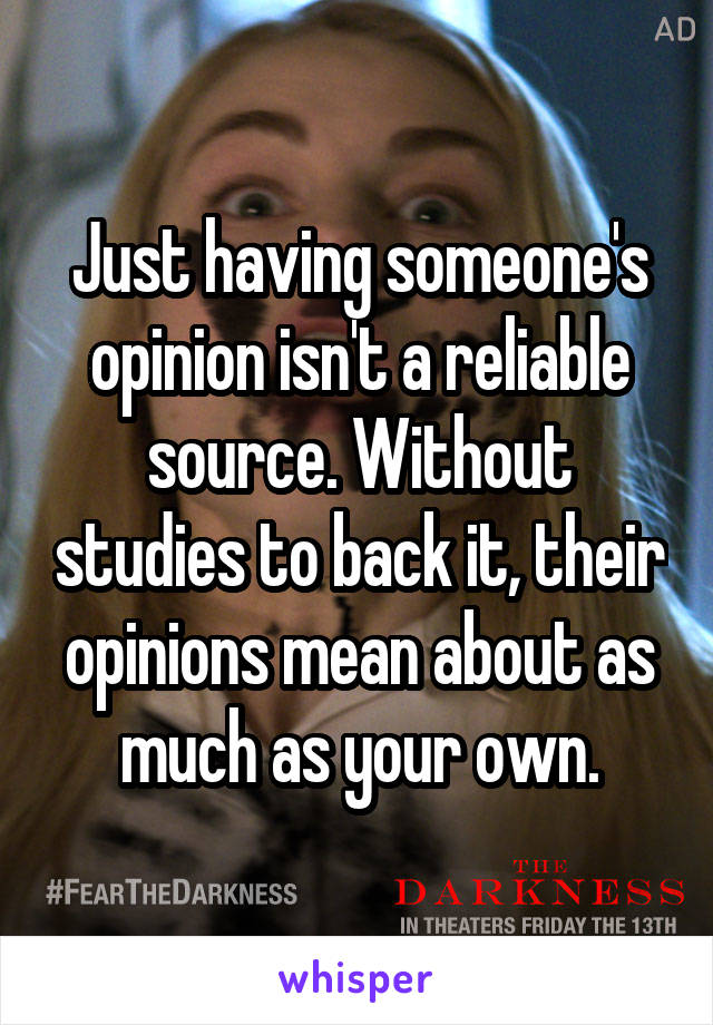 Just having someone's opinion isn't a reliable source. Without studies to back it, their opinions mean about as much as your own.