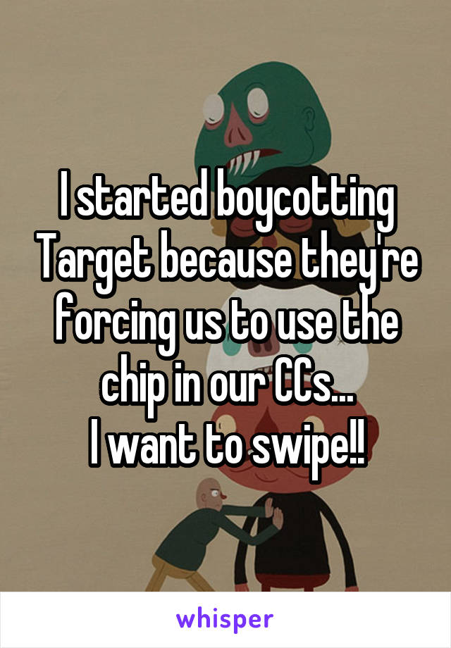 I started boycotting Target because they're forcing us to use the chip in our CCs...
I want to swipe!!