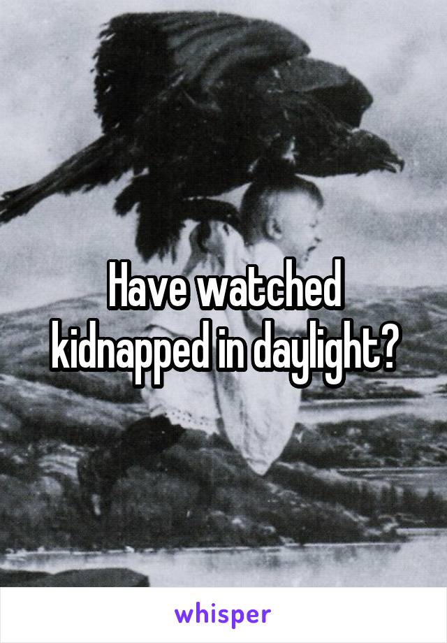 Have watched kidnapped in daylight?