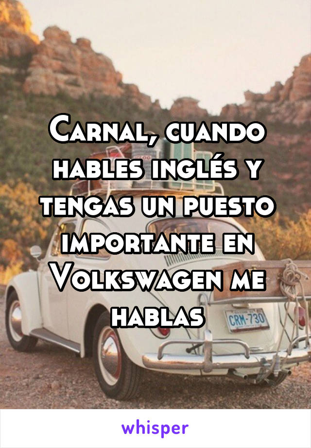 Carnal, cuando hables inglés y tengas un puesto importante en Volkswagen me hablas