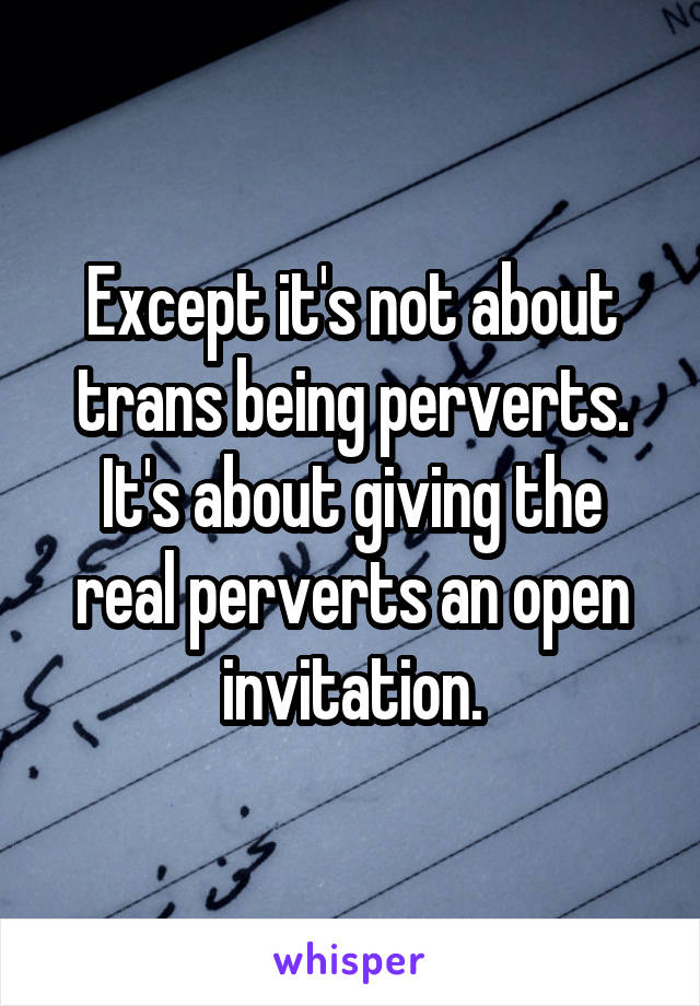 Except it's not about trans being perverts. It's about giving the real perverts an open invitation.