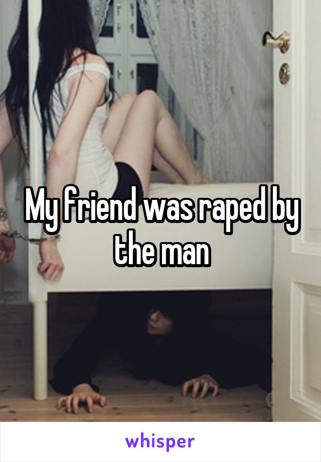 My friend was raped by the man