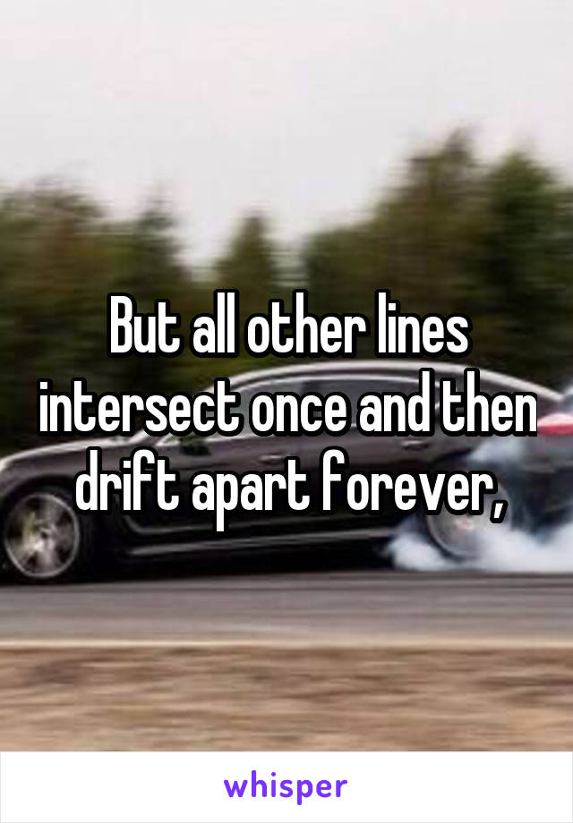 But all other lines intersect once and then drift apart forever,