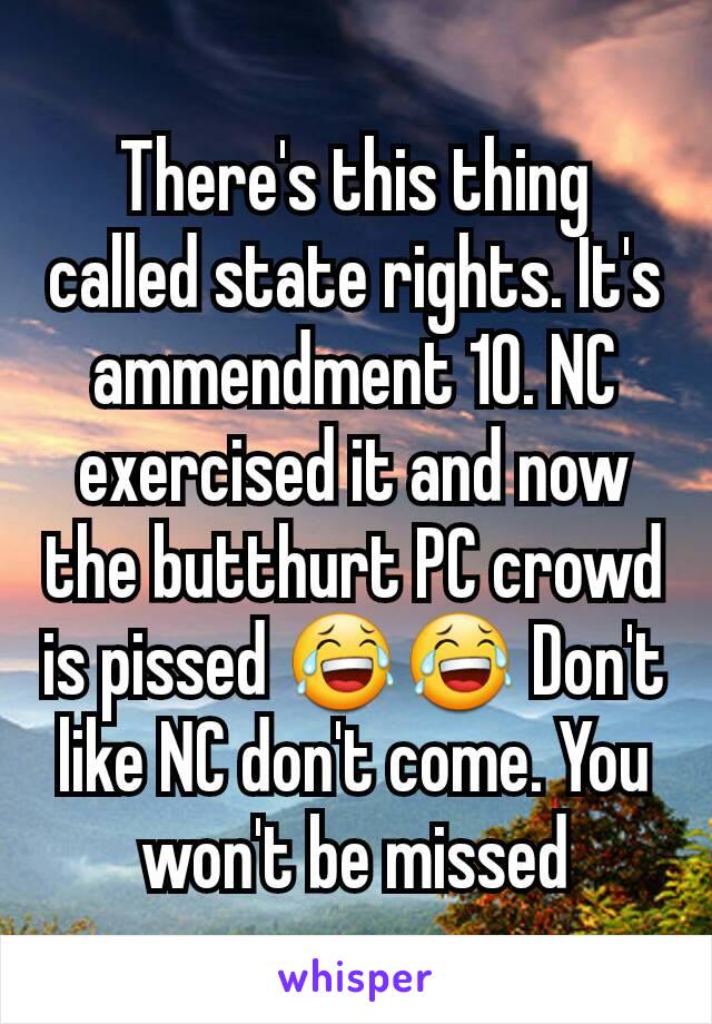 There's this thing called state rights. It's  ammendment 10. NC exercised it and now the butthurt PC crowd is pissed 😂😂 Don't like NC don't come. You won't be missed