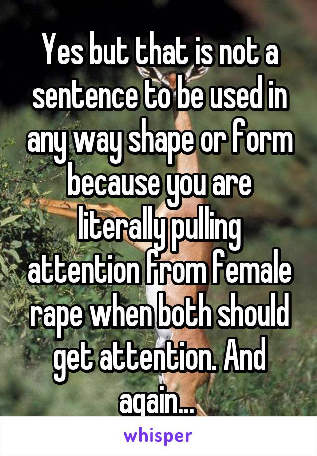 Yes but that is not a sentence to be used in any way shape or form because you are literally pulling attention from female rape when both should get attention. And again... 