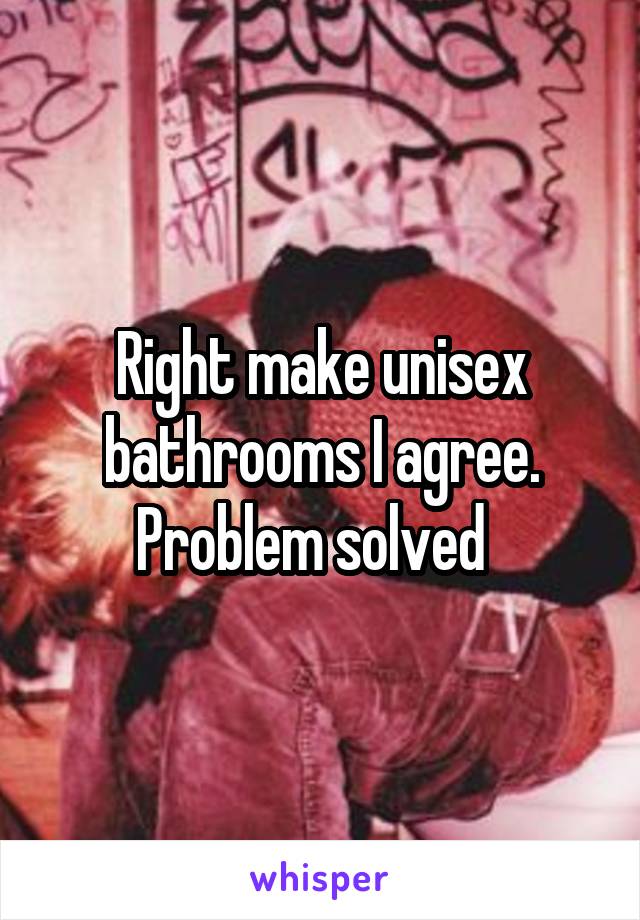 Right make unisex bathrooms I agree. Problem solved  