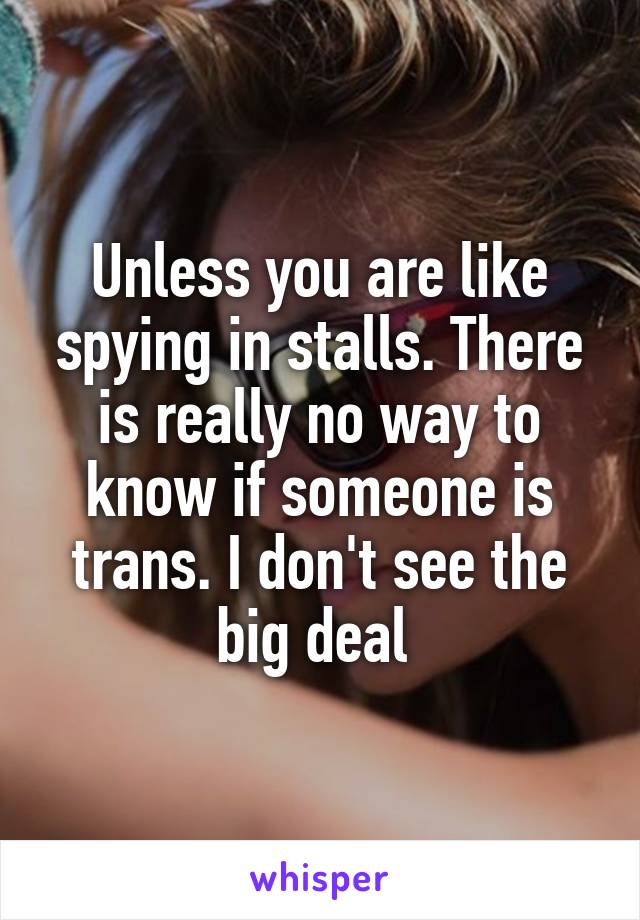 Unless you are like spying in stalls. There is really no way to know if someone is trans. I don't see the big deal 