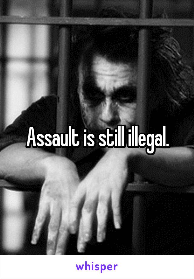 Assault is still illegal.