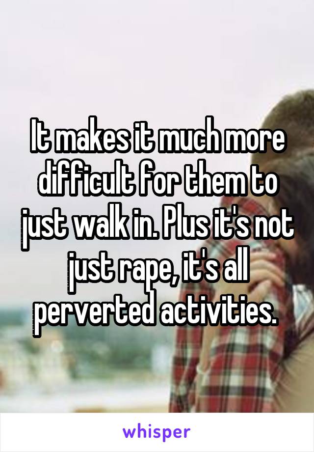 It makes it much more difficult for them to just walk in. Plus it's not just rape, it's all perverted activities. 