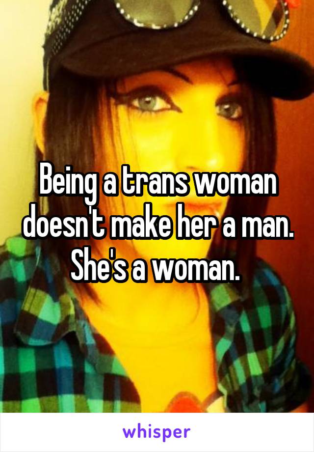 Being a trans woman doesn't make her a man. She's a woman. 