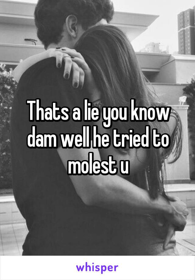 Thats a lie you know dam well he tried to molest u