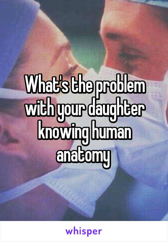 What's the problem with your daughter knowing human anatomy 