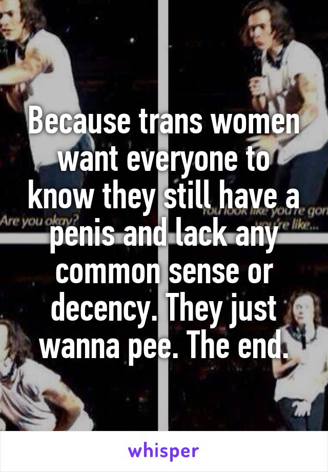 Because trans women want everyone to know they still have a penis and lack any common sense or decency. They just wanna pee. The end.